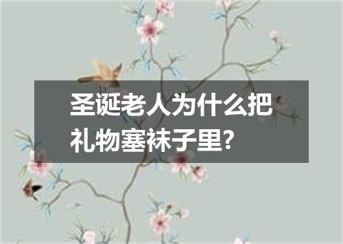 圣诞老人为什么把礼物塞袜子里?