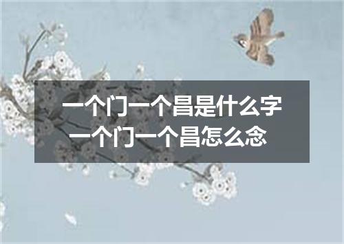 一个门一个昌是什么字 一个门一个昌怎么念