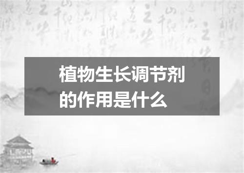 植物生长调节剂的作用是什么