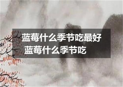 蓝莓什么季节吃最好 蓝莓什么季节吃
