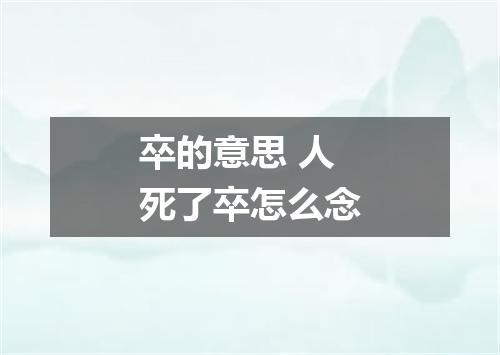 卒的意思 人死了卒怎么念