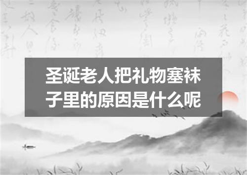圣诞老人把礼物塞袜子里的原因是什么呢