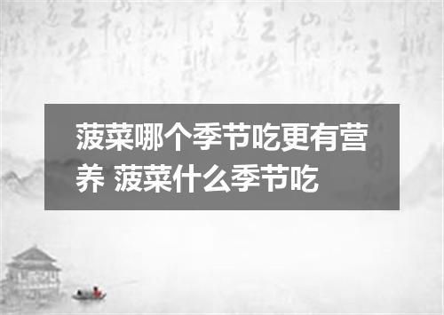 菠菜哪个季节吃更有营养 菠菜什么季节吃