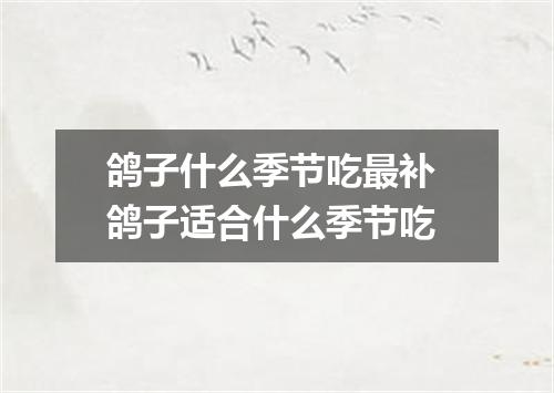 鸽子什么季节吃最补 鸽子适合什么季节吃