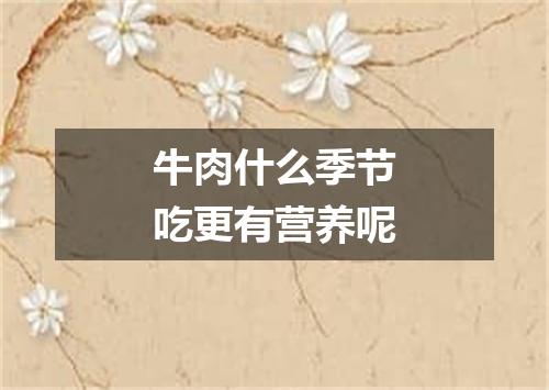 牛肉什么季节吃更有营养呢