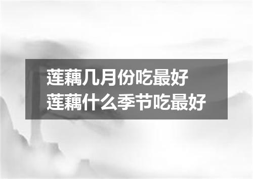 莲藕几月份吃最好 莲藕什么季节吃最好