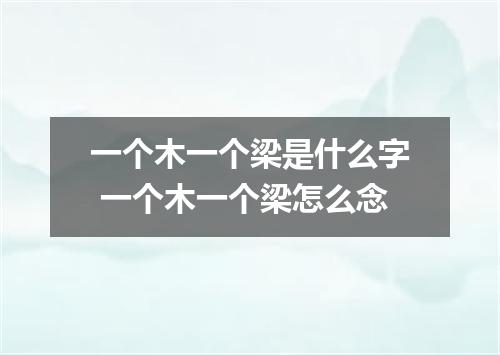 一个木一个梁是什么字 一个木一个梁怎么念