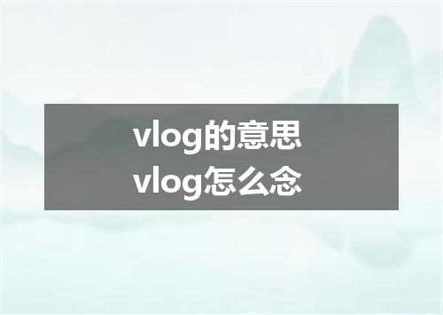 vlog的意思 vlog怎么念