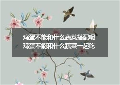 鸡蛋不能和什么蔬菜搭配呢 鸡蛋不能和什么蔬菜一起吃
