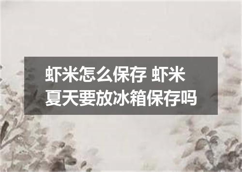 虾米怎么保存 虾米夏天要放冰箱保存吗