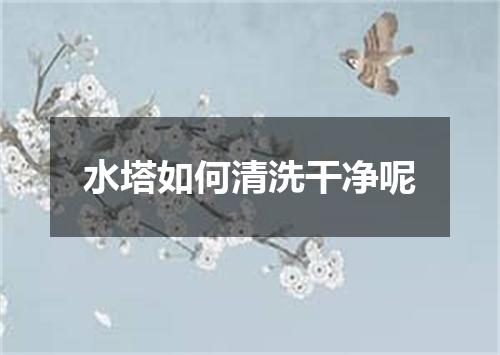 水塔如何清洗干净呢
