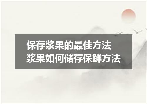 保存浆果的最佳方法 浆果如何储存保鲜方法