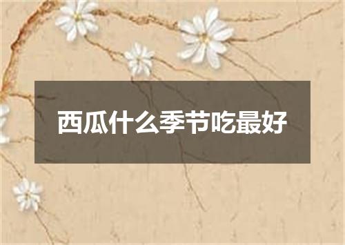 西瓜什么季节吃最好