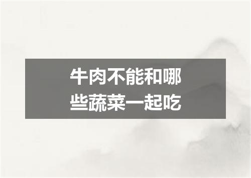 牛肉不能和哪些蔬菜一起吃