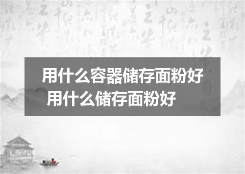 用什么容器储存面粉好 用什么储存面粉好