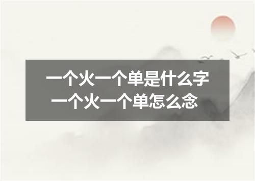 一个火一个单是什么字 一个火一个单怎么念