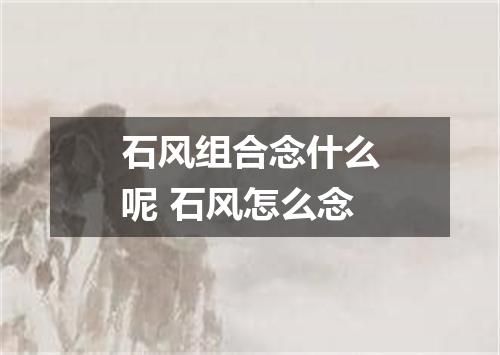 石风组合念什么呢 石风怎么念