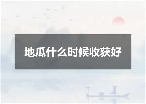 地瓜什么时候收获好