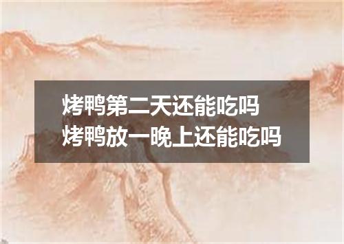 烤鸭第二天还能吃吗 烤鸭放一晚上还能吃吗