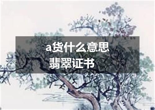 a货什么意思 翡翠证书