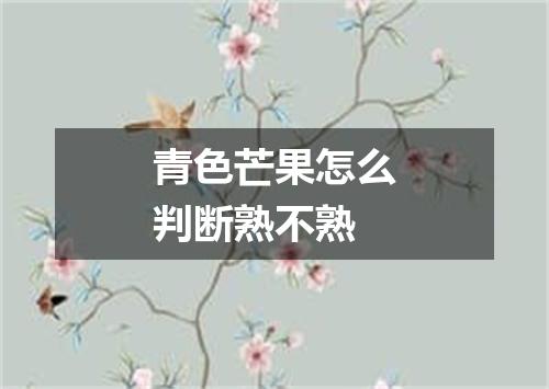 青色芒果怎么判断熟不熟