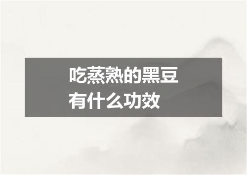 吃蒸熟的黑豆有什么功效