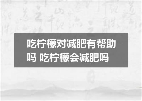 吃柠檬对减肥有帮助吗 吃柠檬会减肥吗