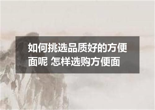 如何挑选品质好的方便面呢 怎样选购方便面