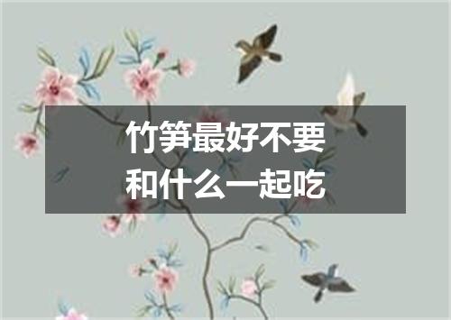 竹笋最好不要和什么一起吃