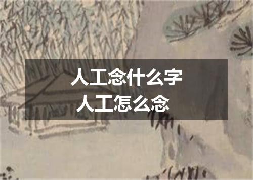 人工念什么字 人工怎么念