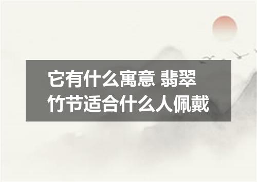 它有什么寓意 翡翠竹节适合什么人佩戴