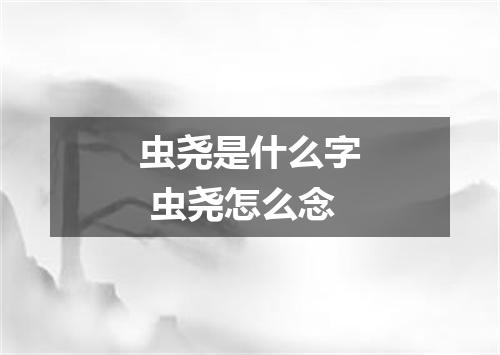 虫尧是什么字 虫尧怎么念