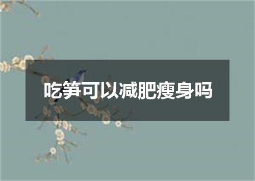 吃笋可以减肥瘦身吗