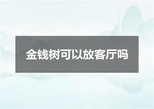 金钱树可以放客厅吗