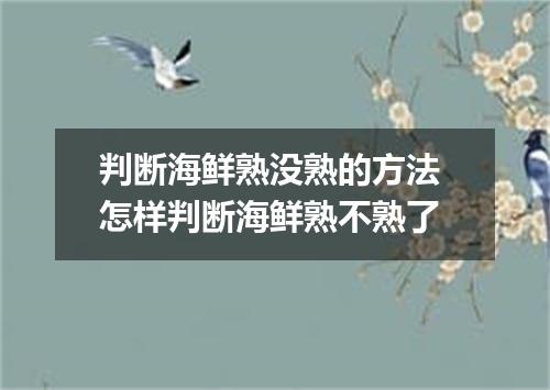判断海鲜熟没熟的方法 怎样判断海鲜熟不熟了