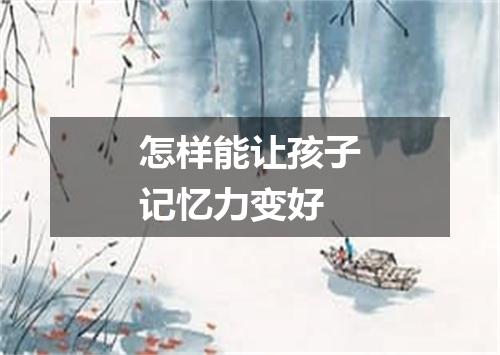 怎样能让孩子记忆力变好