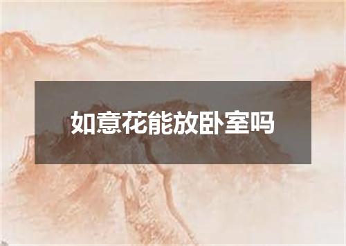 如意花能放卧室吗