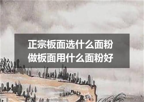 正宗板面选什么面粉 做板面用什么面粉好
