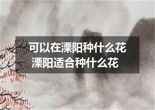 可以在溧阳种什么花 溧阳适合种什么花