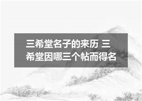 三希堂名子的来历 三希堂因哪三个帖而得名