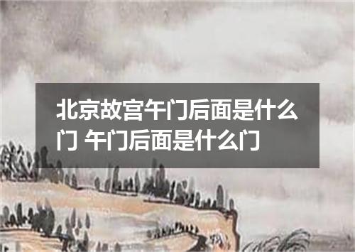 北京故宫午门后面是什么门 午门后面是什么门