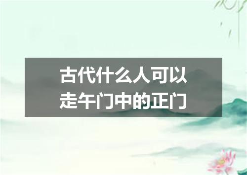 古代什么人可以走午门中的正门
