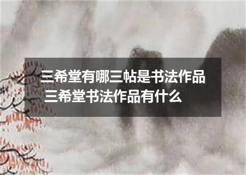 三希堂有哪三帖是书法作品 三希堂书法作品有什么