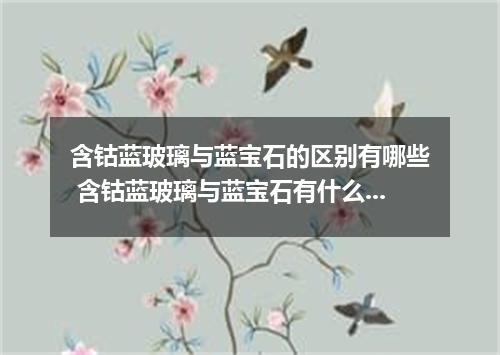 含钴蓝玻璃与蓝宝石的区别有哪些 含钴蓝玻璃与蓝宝石有什么区别
