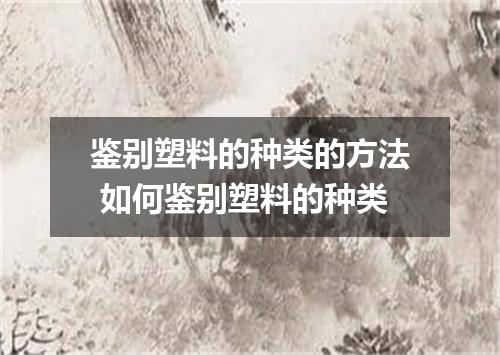 鉴别塑料的种类的方法 如何鉴别塑料的种类