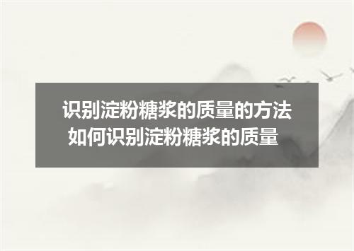 识别淀粉糖浆的质量的方法 如何识别淀粉糖浆的质量