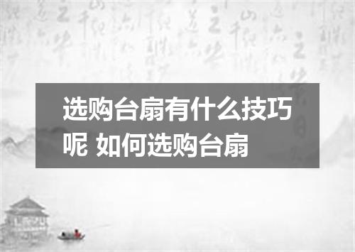选购台扇有什么技巧呢 如何选购台扇