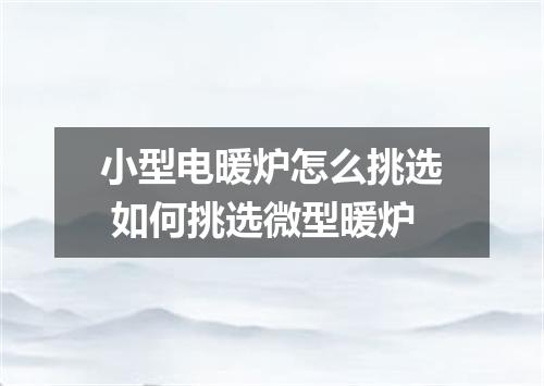 小型电暖炉怎么挑选 如何挑选微型暖炉
