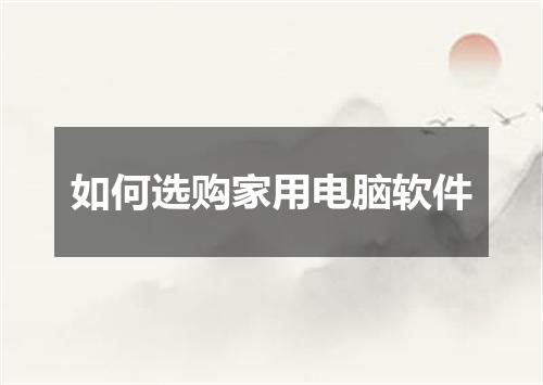 如何选购家用电脑软件