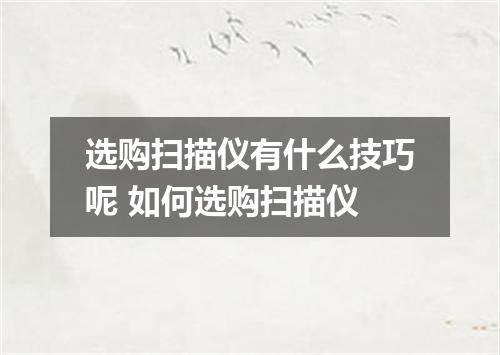 选购扫描仪有什么技巧呢 如何选购扫描仪